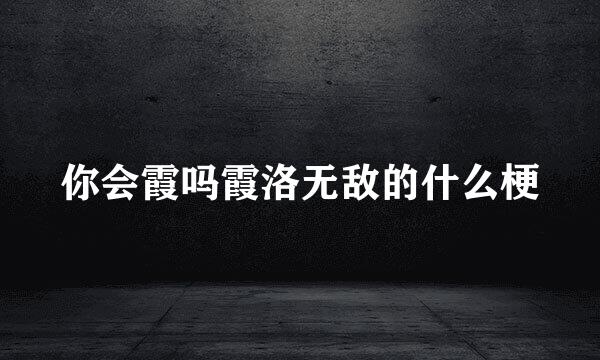 你会霞吗霞洛无敌的什么梗