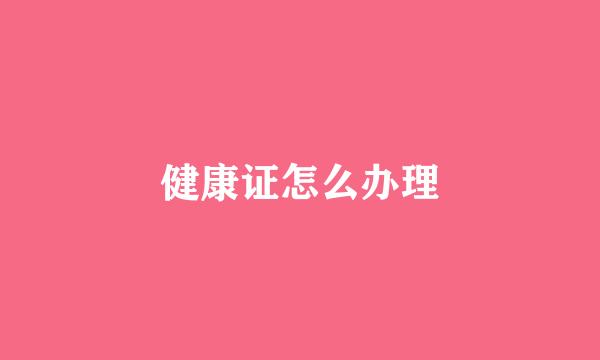 健康证怎么办理