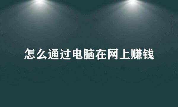 怎么通过电脑在网上赚钱