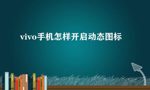 vivo手机怎样开启动态图标
