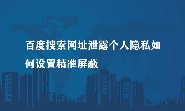 百度搜索网址泄露个人隐私如何设置精准屏蔽