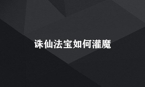 诛仙法宝如何灌魔