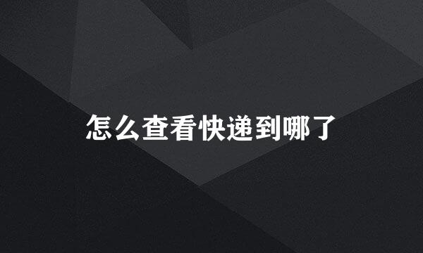 怎么查看快递到哪了