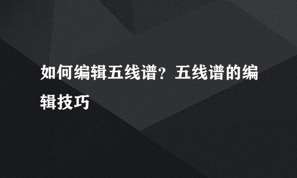 如何编辑五线谱？五线谱的编辑技巧
