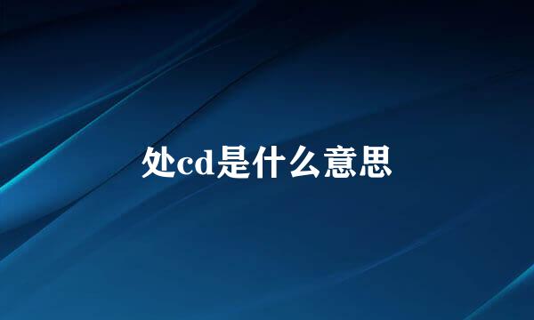 处cd是什么意思