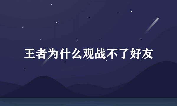 王者为什么观战不了好友