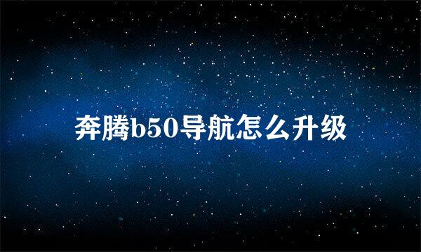 奔腾b50导航怎么升级