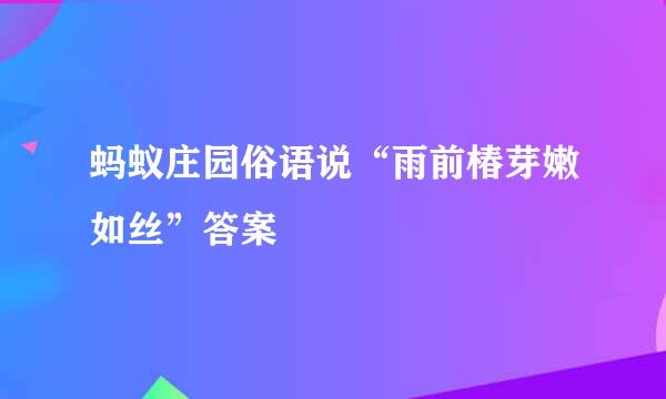 蚂蚁庄园俗语说“雨前椿芽嫩如丝”答案