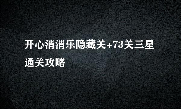 开心消消乐隐藏关+73关三星通关攻略