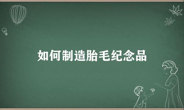 如何制造胎毛纪念品