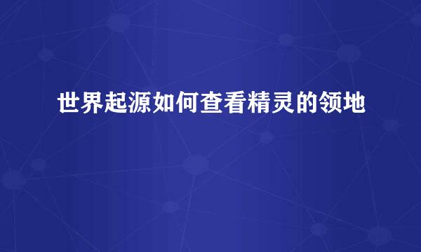 世界起源如何查看精灵的领地
