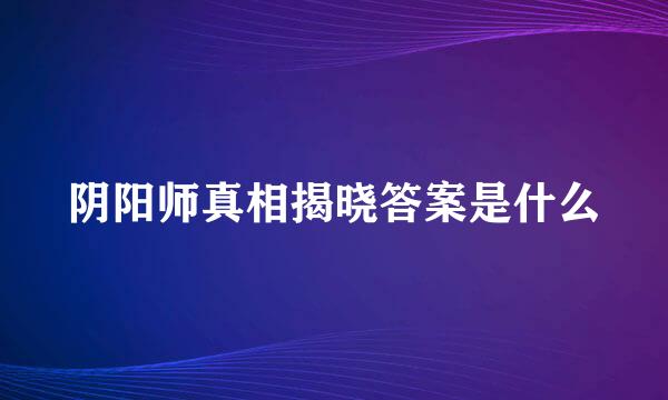 阴阳师真相揭晓答案是什么