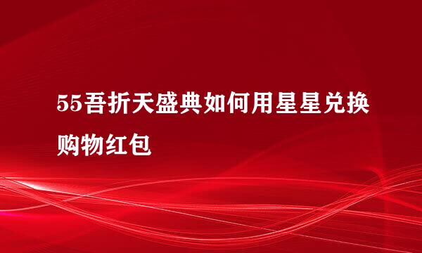 55吾折天盛典如何用星星兑换购物红包