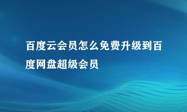 百度云会员怎么免费升级到百度网盘超级会员
