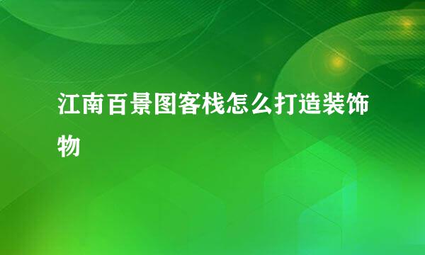 江南百景图客栈怎么打造装饰物