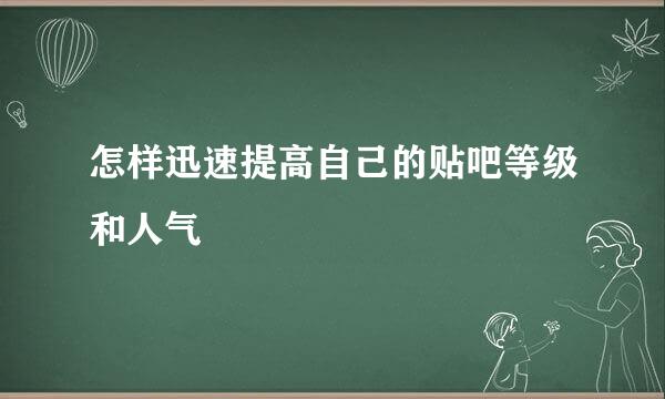 怎样迅速提高自己的贴吧等级和人气