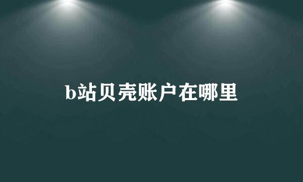 b站贝壳账户在哪里