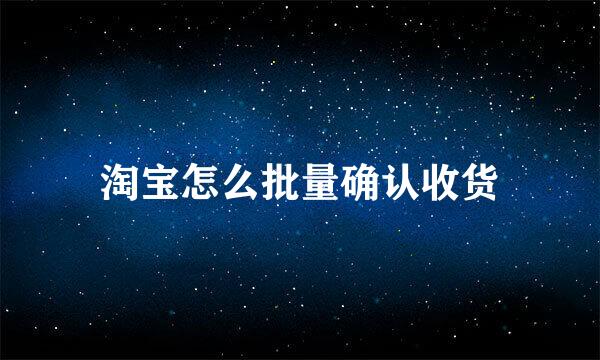淘宝怎么批量确认收货