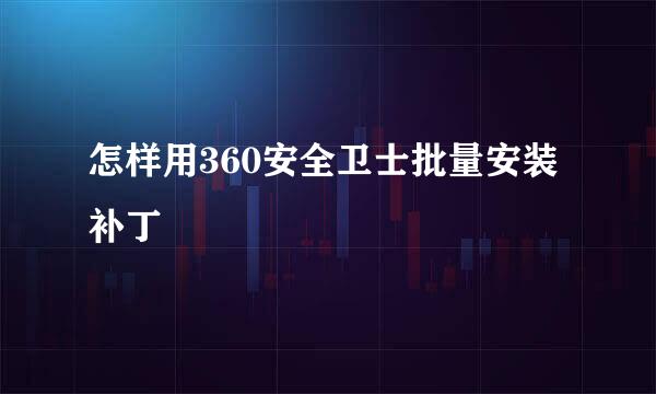 怎样用360安全卫士批量安装补丁