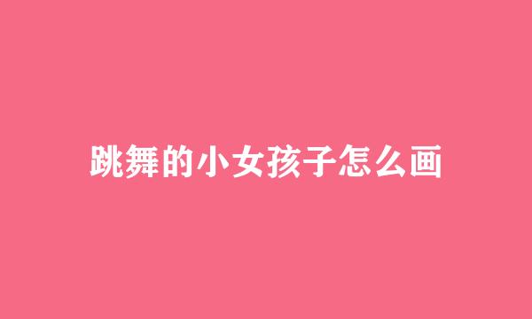 跳舞的小女孩子怎么画