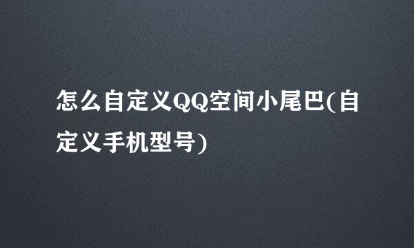 怎么自定义QQ空间小尾巴(自定义手机型号)