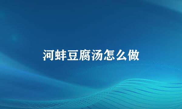 河蚌豆腐汤怎么做