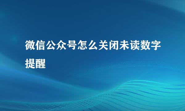 微信公众号怎么关闭未读数字提醒