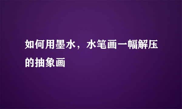 如何用墨水，水笔画一幅解压的抽象画