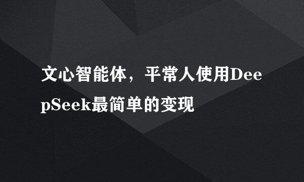 文心智能体，平常人使用DeepSeek最简单的变现