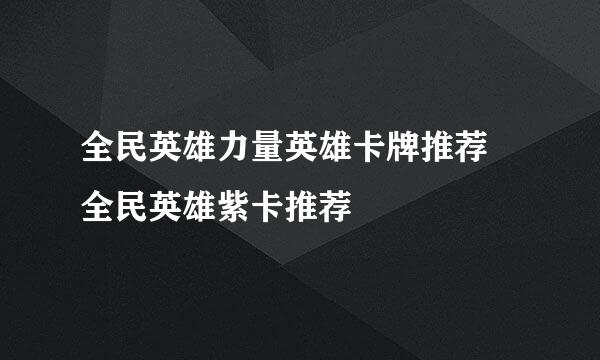 全民英雄力量英雄卡牌推荐 全民英雄紫卡推荐