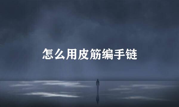 怎么用皮筋编手链