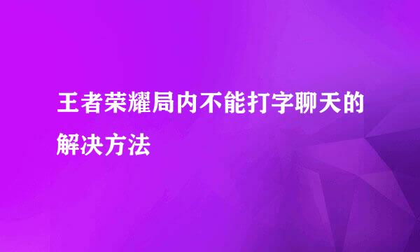王者荣耀局内不能打字聊天的解决方法