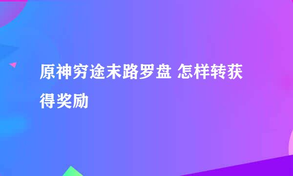 原神穷途末路罗盘 怎样转获得奖励