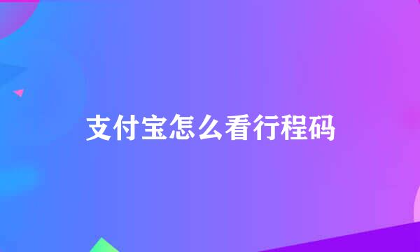 支付宝怎么看行程码