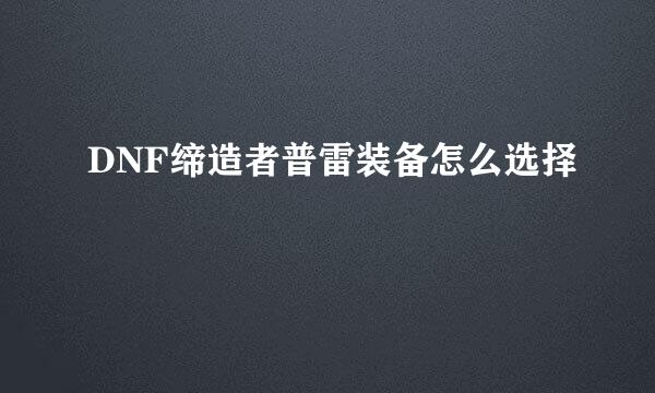DNF缔造者普雷装备怎么选择