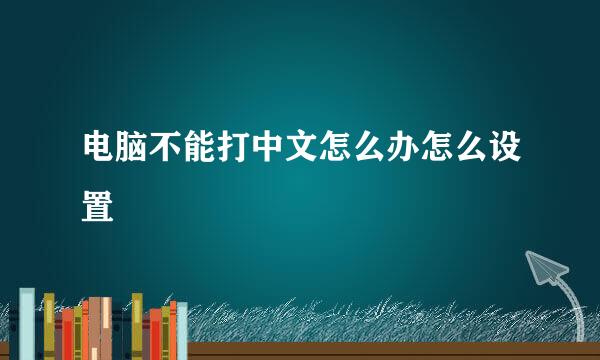 电脑不能打中文怎么办怎么设置