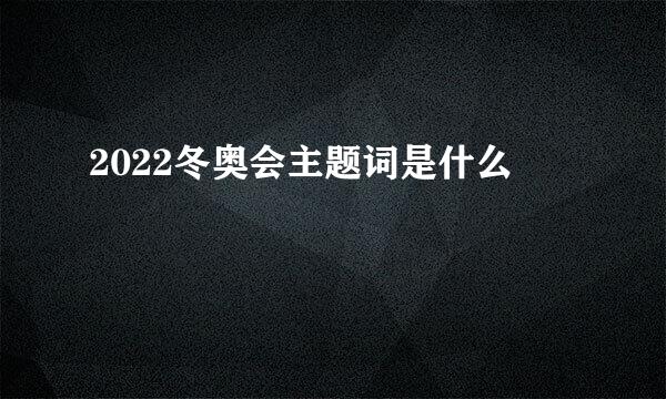 2022冬奥会主题词是什么