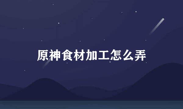原神食材加工怎么弄