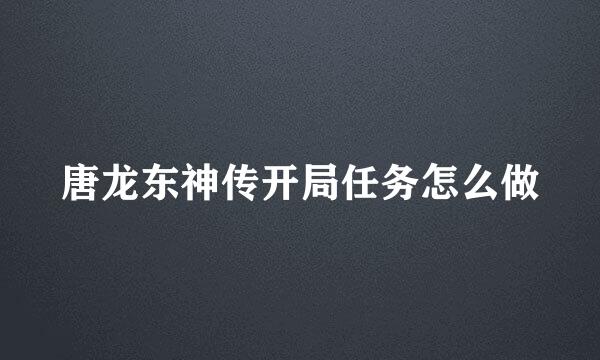 唐龙东神传开局任务怎么做