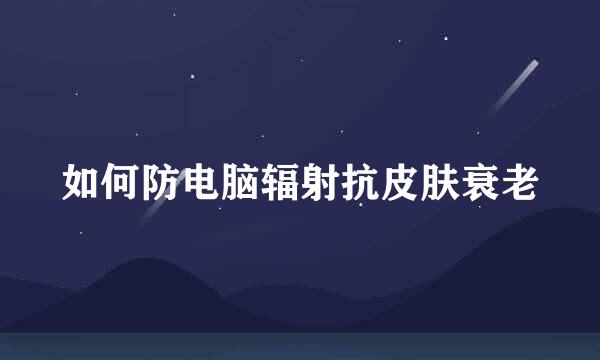 如何防电脑辐射抗皮肤衰老