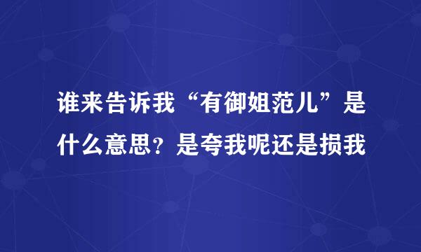 谁来告诉我“有御姐范儿”是什么意思?是夸我呢还是损我