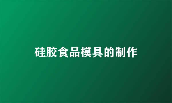 硅胶食品模具的制作