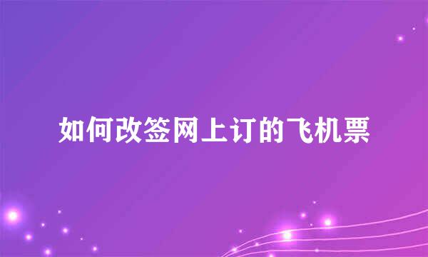 如何改签网上订的飞机票