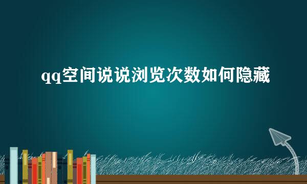 qq空间说说浏览次数如何隐藏