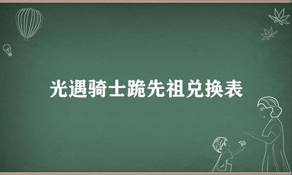 光遇骑士跪先祖兑换表