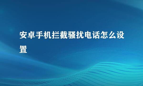 安卓手机拦截骚扰电话怎么设置