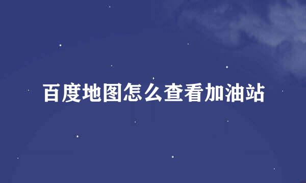 百度地图怎么查看加油站