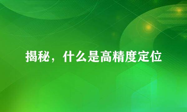 揭秘，什么是高精度定位