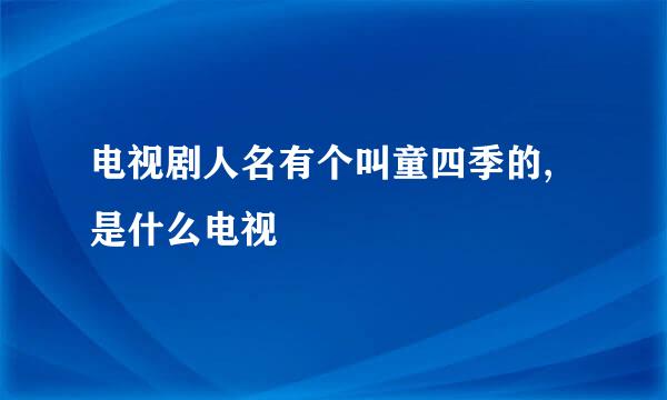 电视剧人名有个叫童四季的,是什么电视