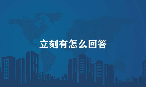 立刻有怎么回答
